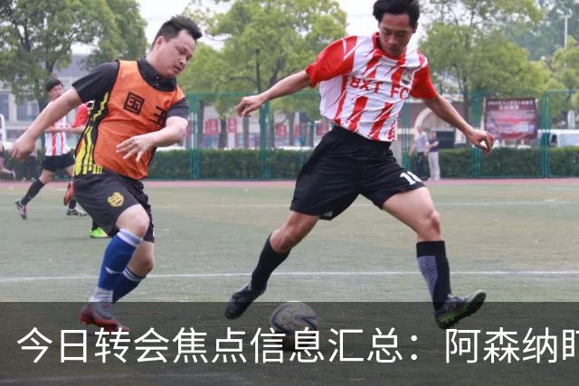 今日转会焦点信息汇总：阿森纳盯上万-比萨卡，准备顶替本·怀特