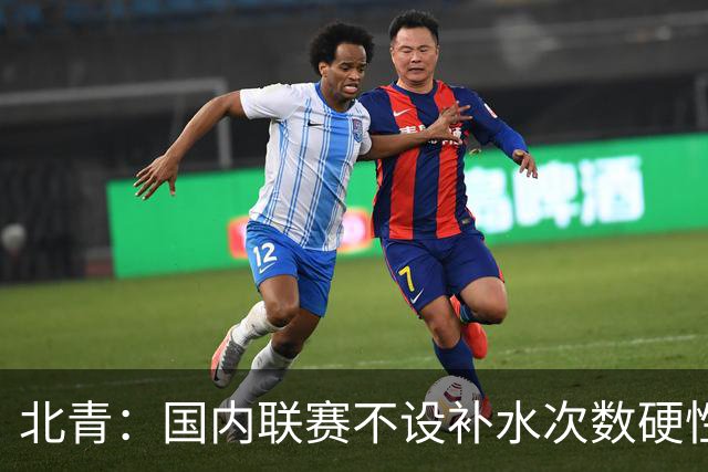 北青：国内联赛不设补水次数硬性要求，裁判根据气候等因素安排